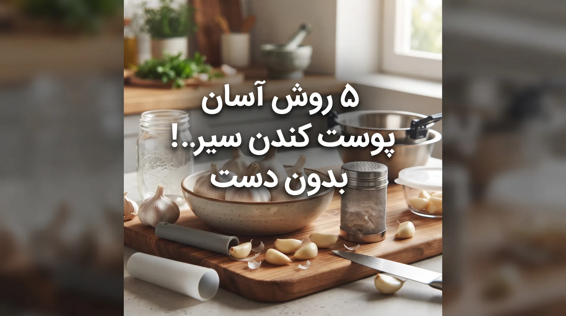 ۵ روش آسان پوست کندن سیر بدون دست